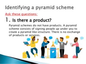 The first question to ask about if a venture is a pyramid scheme, "Is there a product"